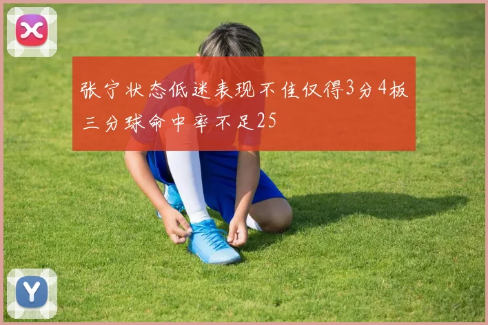 张宁状态低迷表现不佳仅得3分4板三分球命中率不足25