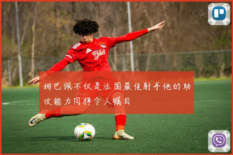 姆巴佩不仅是法国最佳射手他的助攻能力同样令人瞩目