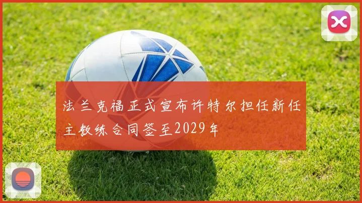 法兰克福正式宣布许特尔担任新任主教练合同签至2029年