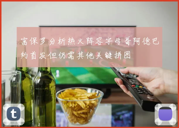 富保罗分析热火阵容字母哥阿德巴约首发但仍需其他关键拼图