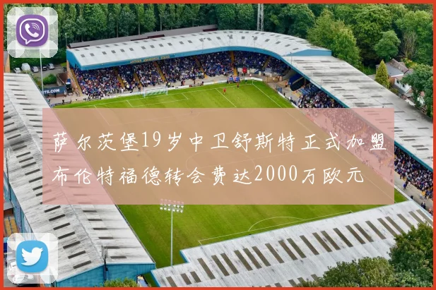 萨尔茨堡19岁中卫舒斯特正式加盟布伦特福德转会费达2000万欧元