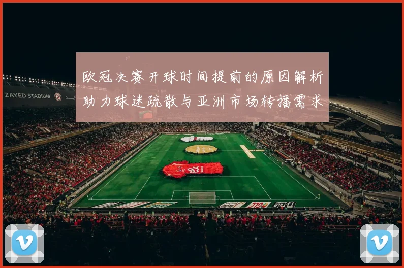 欧冠决赛开球时间提前的原因解析助力球迷疏散与亚洲市场转播需求