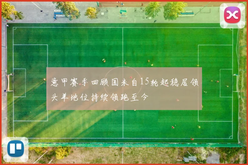 意甲赛季回顾国米自15轮起稳居领头羊地位持续领跑至今