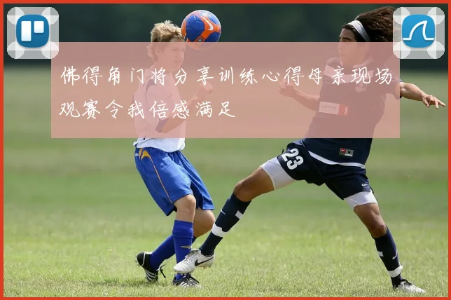 佛得角门将分享训练心得母亲现场观赛令我倍感满足